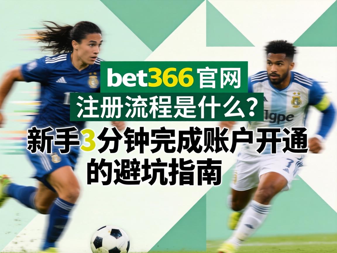 bet365官網註冊流程是什麼?新手3分鐘完成賬戶開通的避坑指南 bet365官網註冊流程是什麼?新手3分鐘完成賬戶開通的避坑指南